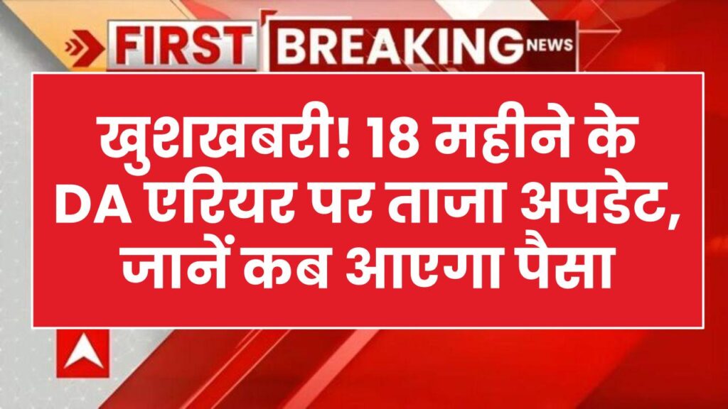 केंद्रीय कर्मचारियों के लिए बड़ी खबर! 18 महीने के DA एरियर पर आया ताजा अपडेट; जानें खाते में कब तक आ सकती है बकाया राशि
