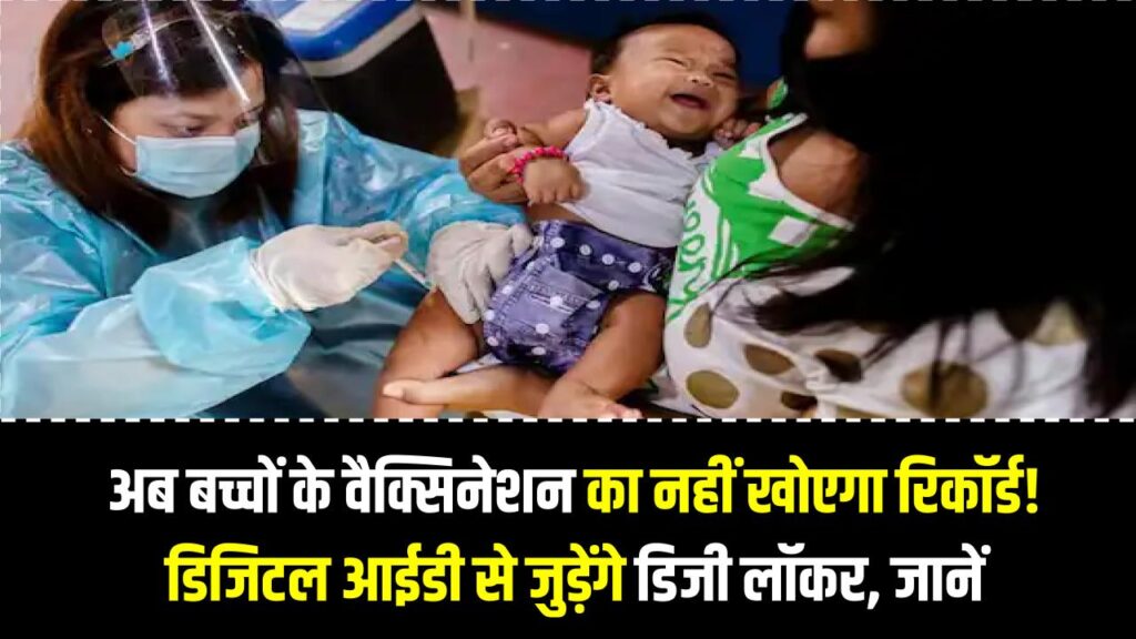 अब बच्चों के वैक्सिनेशन का नहीं खोएगा रिकॉर्ड! डिजिटल आईडी से जुड़ेंगे डिजी लॉकर; माता-पिता के लिए बड़ी राहत।