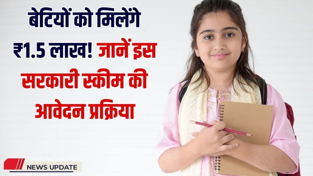 बेटियों को मिलेंगे 1.5 लाख रुपये! जानें कैसे करें आवेदन इस सरकारी स्कीम के लिए