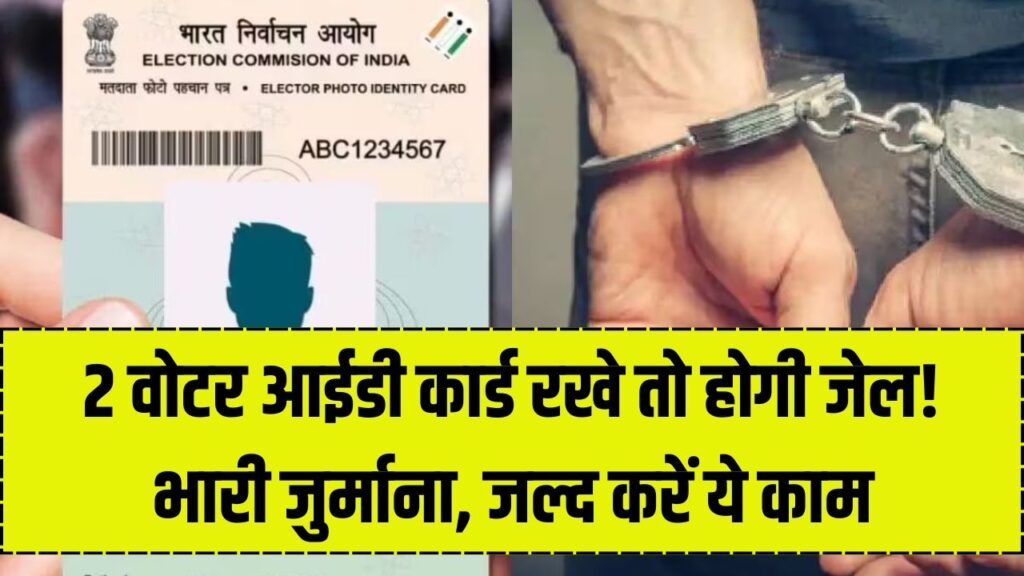 2 वोटर आईडी कार्ड रखने वालों पर सरकार सख्त! होगी 1 साल की जेल और भारी जुर्माना, तुरंत करें ये काम।