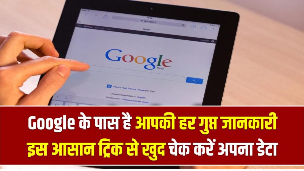 सावधान! Google के पास है आपकी हर गुप्त जानकारी, इस आसान ट्रिक से खुद चेक करें अपना पूरा डेटा और 'Delete' करें हिस्ट्री।