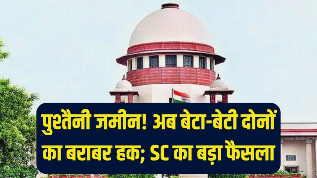 पुश्तैनी जमीन पर बड़ा बदलाव! अब बेटा हो या बेटी, सबको मिलेगा बराबर का हक; सुप्रीम कोर्ट के आदेश ने बदली तस्वीर