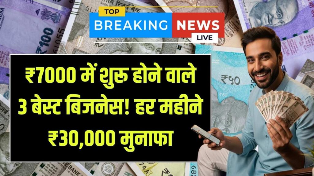 नौकरी का झंझट छोड़ें! मात्र ₹7000 में शुरू करें ये 3 जादुई बिजनेस; हर महीने ₹30,000 की पक्की कमाई, देखें पूरी प्लानिंग।