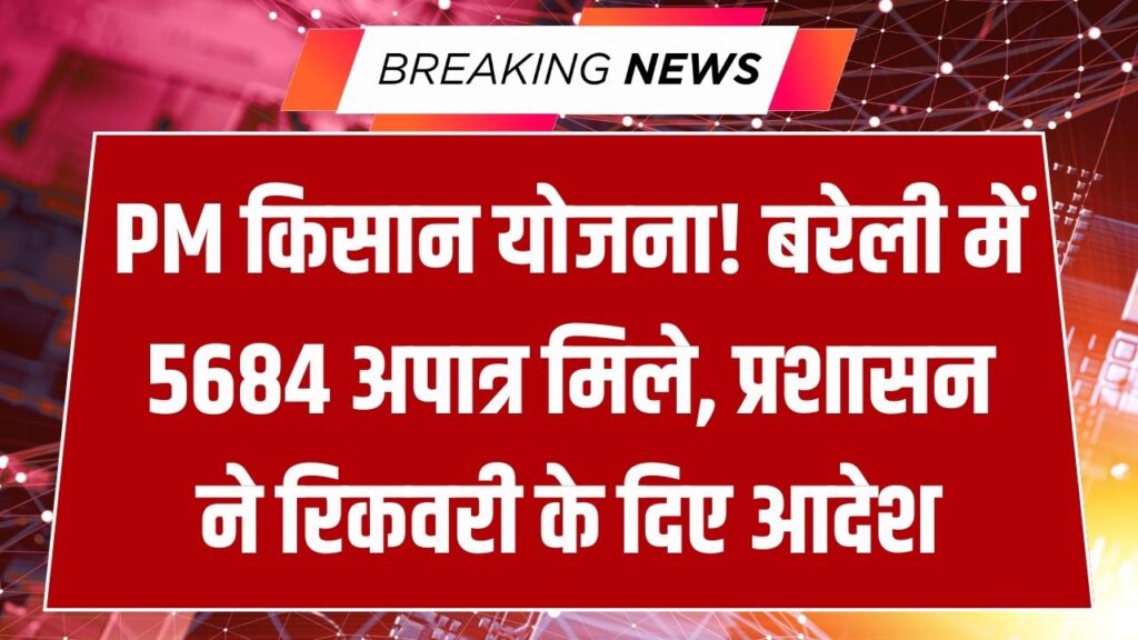 मुर्दों के खाते में जा रही थी PM Kisan की किस्त! बरेली में 5684 अपात्रों पर गाज; अब बेटों को भरना होगा पूरा हर्जाना, प्रशासन हुआ सख्त।