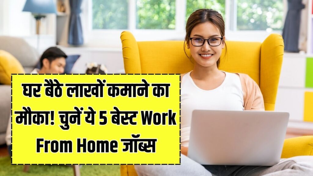Work From Home: अब घर बैठे होगी लाखों की कमाई! इन 5 कामों में मिलेगी गारंटीड इनकम, नौकरी छोड़ने की नहीं रहेगी टेंशन।