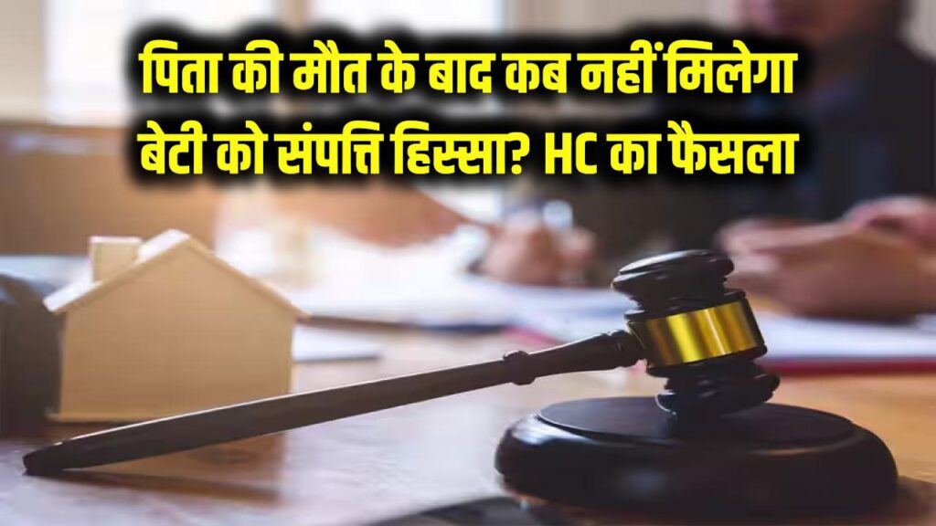 हाई कोर्ट का फैसला: पिता की मौत के बाद बेटी को कब नहीं मिलेगा संपत्ति में हिस्सा