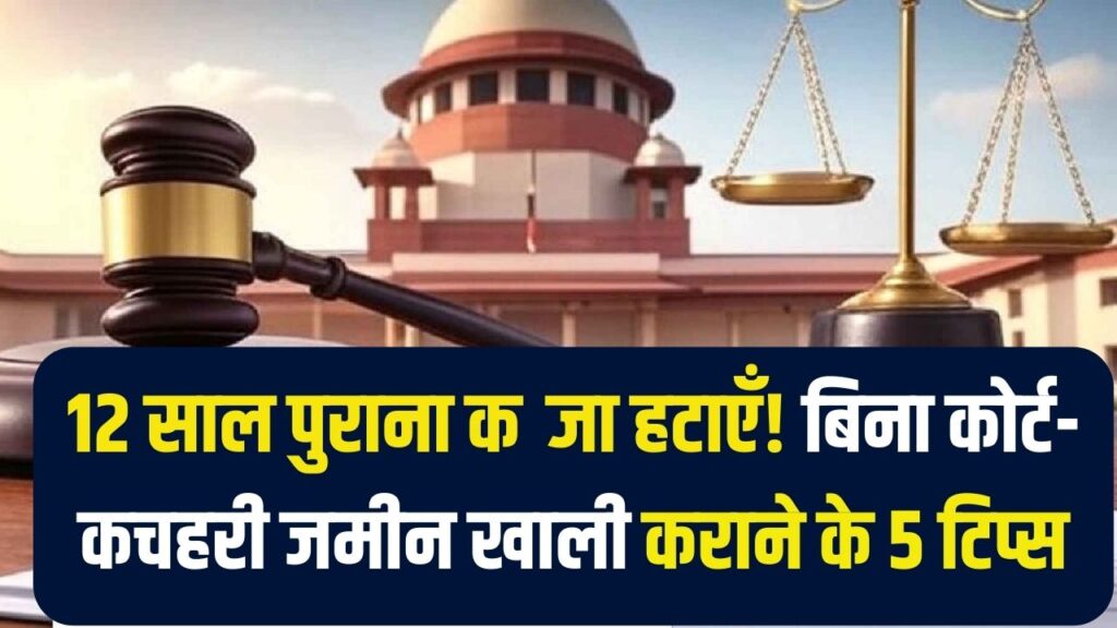 अवैध कब्जे से छुटकारा! बिना कोर्ट-कचहरी 12 साल पुराना कब्जा खाली कराने के 5 तरीके, आज ही अपनी जमीन वापस पाएं।