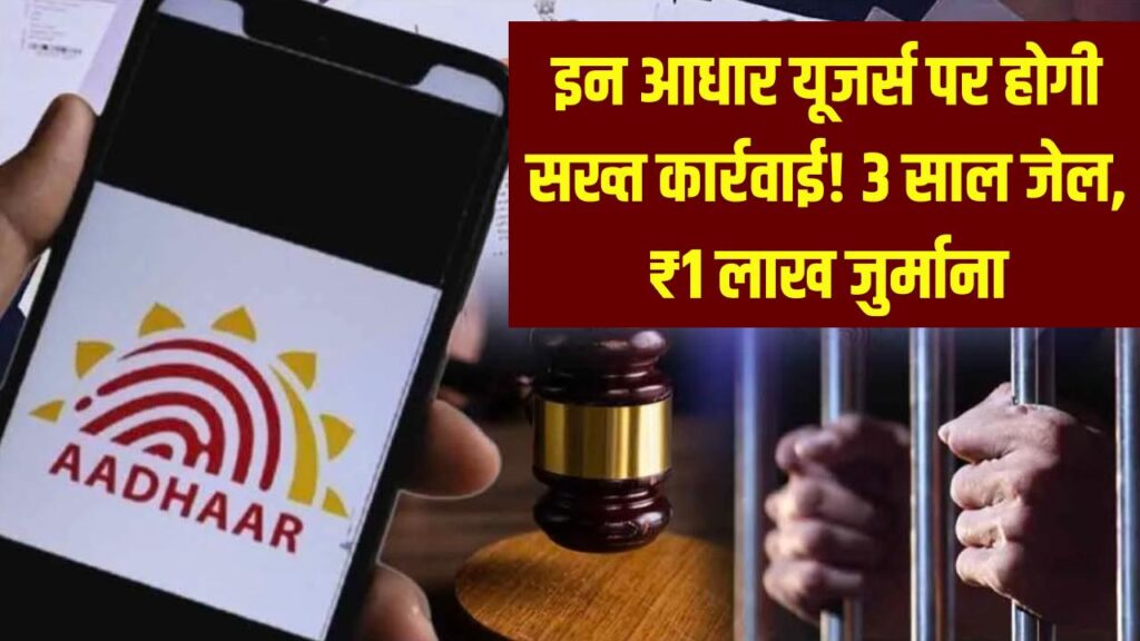इन Aadhaar Card यूजर्स पर होगी सख्त कार्रवाई! 3 साल की जेल और ₹1 लाख जुर्माने का प्रावधान