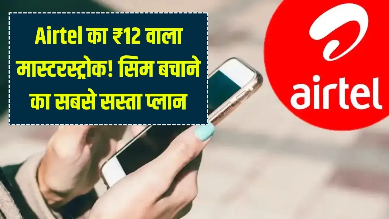 Airtel का धमाका! सिर्फ ₹12 में चालू रहेगी सिम, कम बजट वालों के लिए आया सबसे सस्ता 'सिम सेविंग' रिचार्ज प्लान।