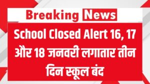 School Closed Alert: 16, 17 और 18 जनवरी को लगातार तीन दिन स्कूल बंद
