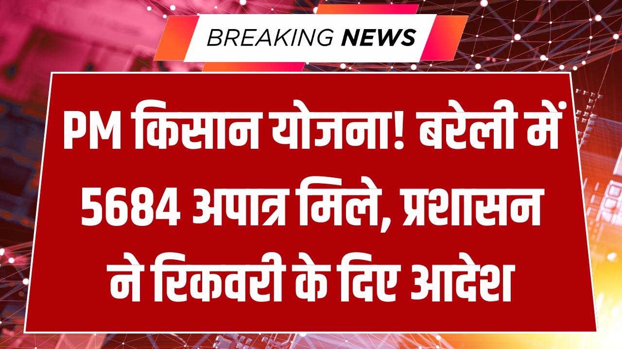 मुर्दों के खाते में जा रही थी PM Kisan की किस्त! बरेली में 5684 अपात्रों पर गाज; अब बेटों को भरना होगा पूरा हर्जाना, प्रशासन हुआ सख्त।