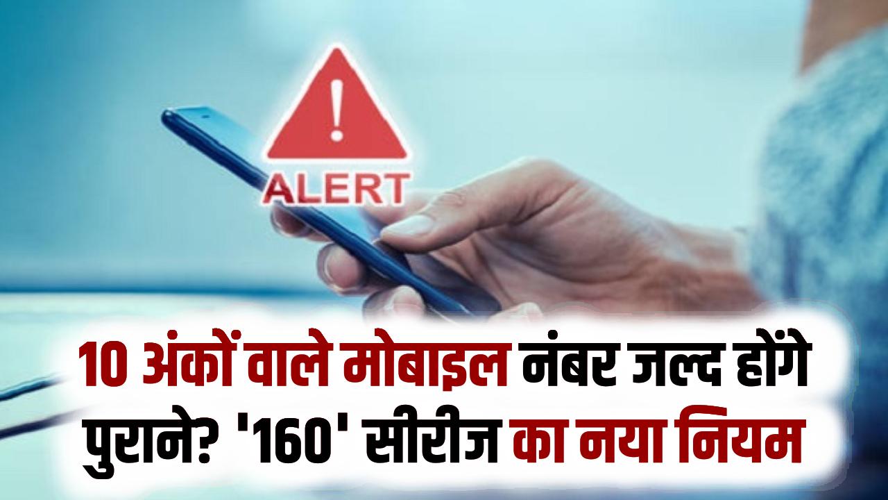 Mobile Alert: सावधान! 10 अंकों वाले मोबाइल नंबर जल्द होंगे पुराने? जानें '160' सीरीज का नया नियम।
