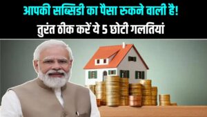 PM Awas: आपकी सब्सिडी का पैसा रुकने वाली है! तुरंत ठीक करें ये 5 छोटी गलतियां, वरना नहीं आएगा पैसा।